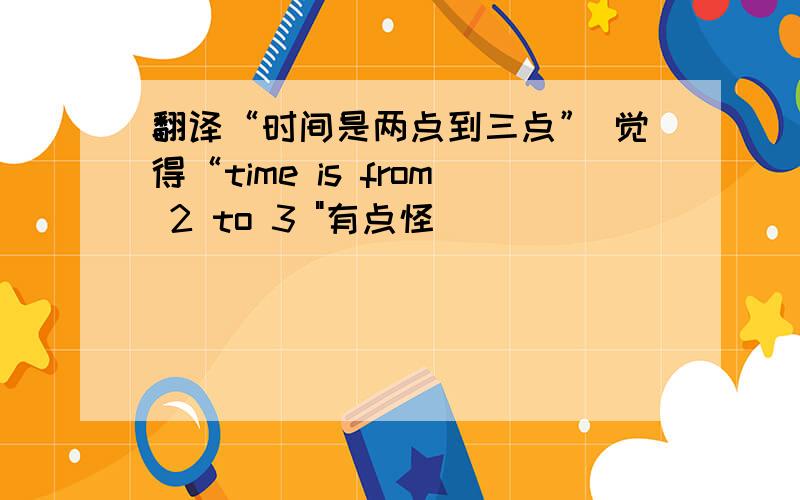 翻译“时间是两点到三点” 觉得“time is from 2 to 3 