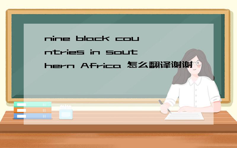 nine black countries in southern Africa 怎么翻译谢谢