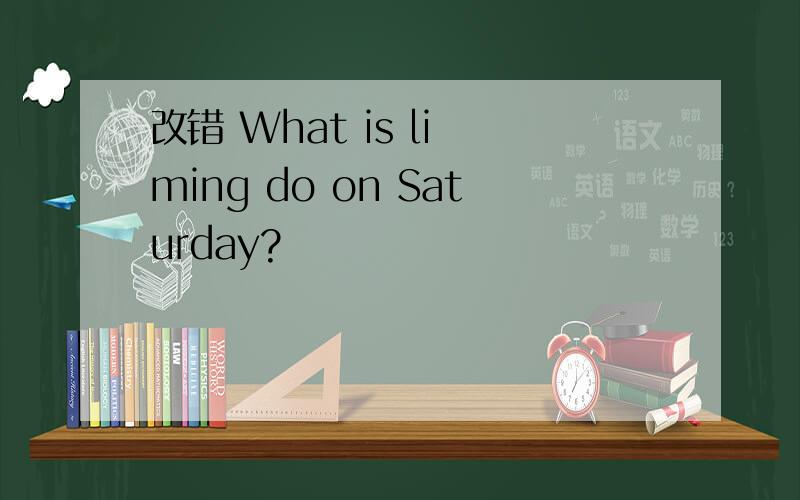 改错 What is li ming do on Saturday?