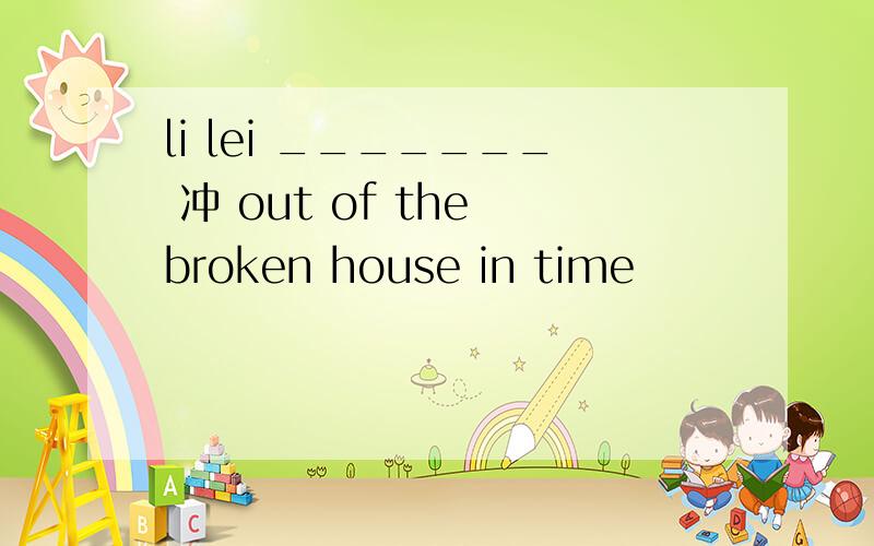 li lei _______ 冲 out of the broken house in time