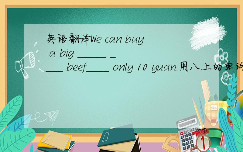 英语翻译We can buy a big _____ ____ beef____ only 10 yuan.用八上的单词