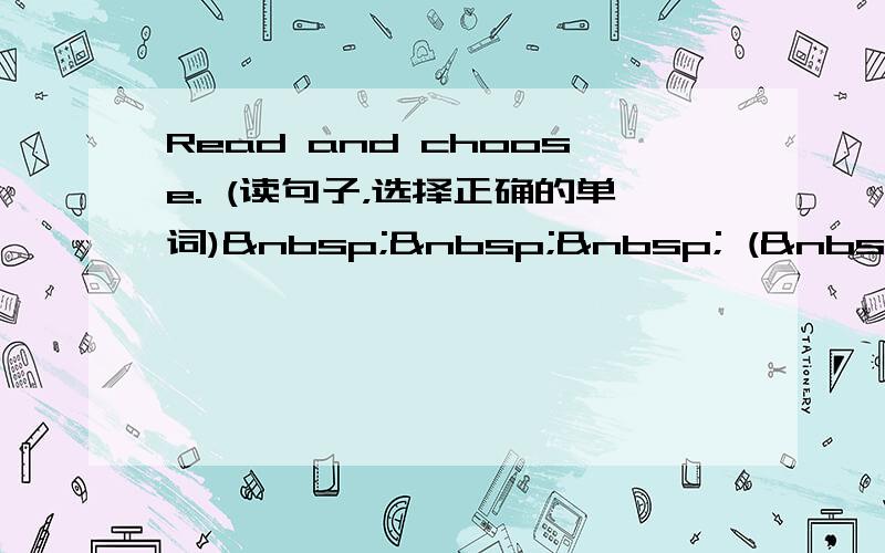Read and choose. (读句子，选择正确的单词)    ( &nbs