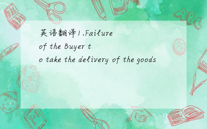 英语翻译1.Failure of the Buyer to take the delivery of the goods