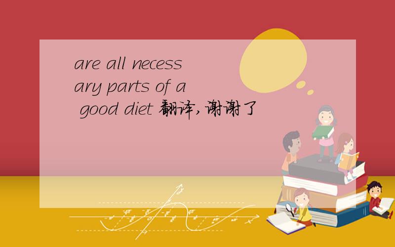 are all necessary parts of a good diet 翻译,谢谢了