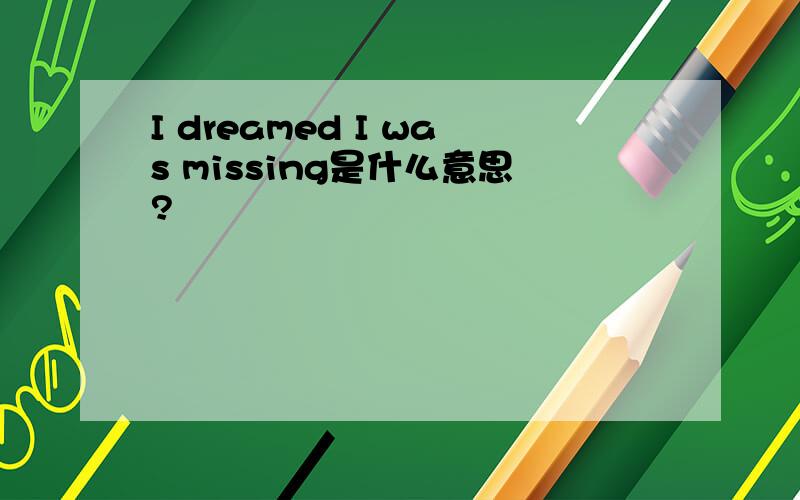 I dreamed I was missing是什么意思?