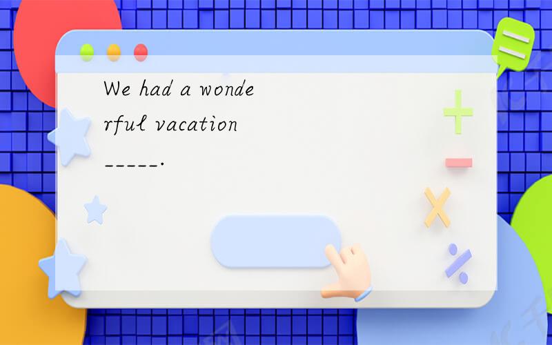 We had a wonderful vacation _____.