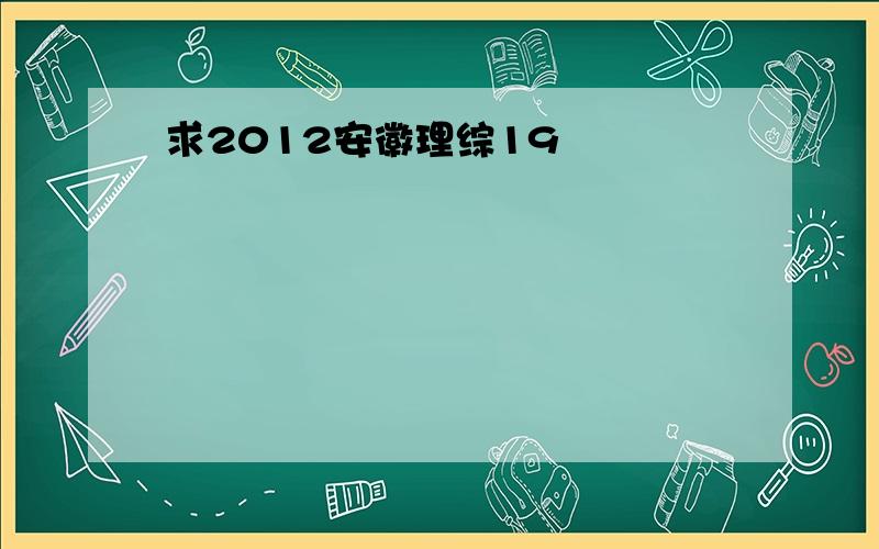 求2012安徽理综19