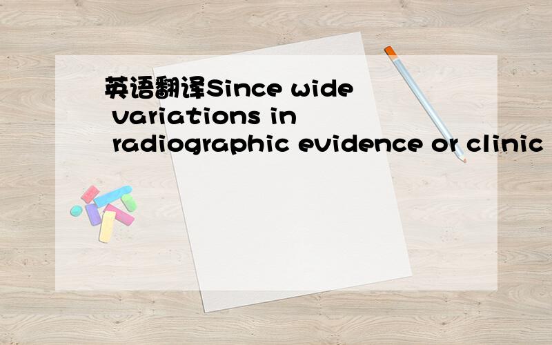 英语翻译Since wide variations in radiographic evidence or clinic