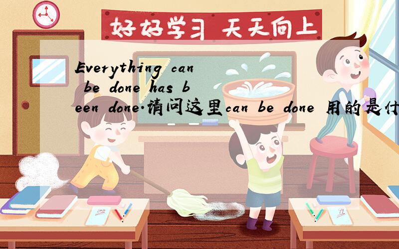 Everything can be done has been done.请问这里can be done 用的是什么时态