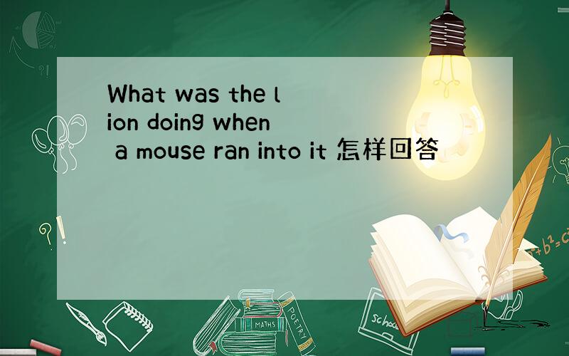 What was the lion doing when a mouse ran into it 怎样回答