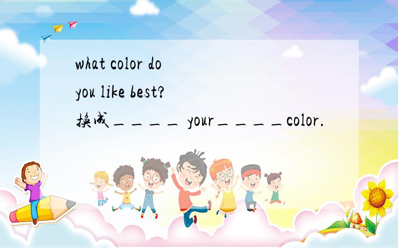 what color do you like best?换成____ your____color.