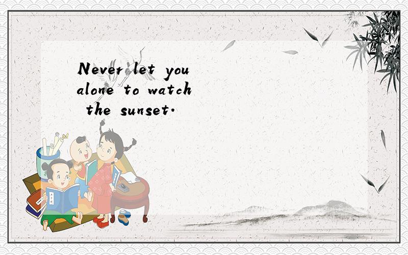 Never let you alone to watch the sunset.