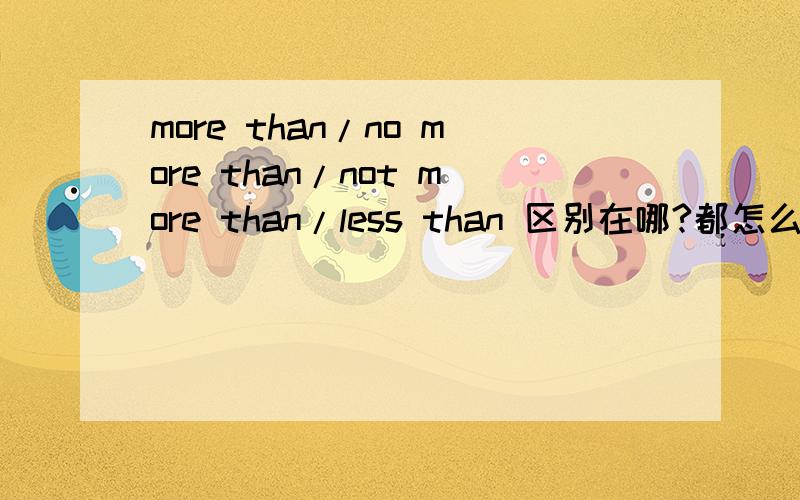more than/no more than/not more than/less than 区别在哪?都怎么用?