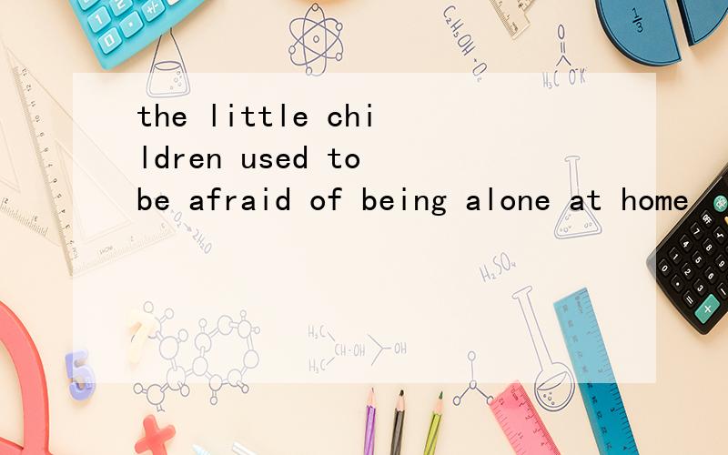 the little children used to be afraid of being alone at home