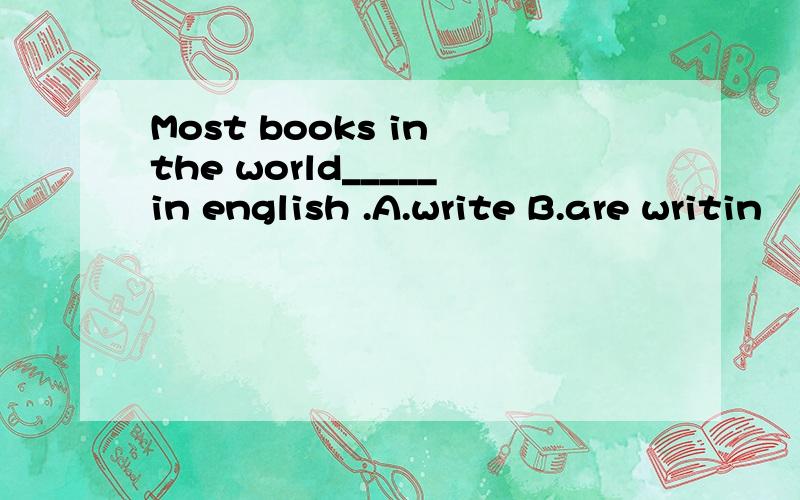 Most books in the world_____in english .A.write B.are writin