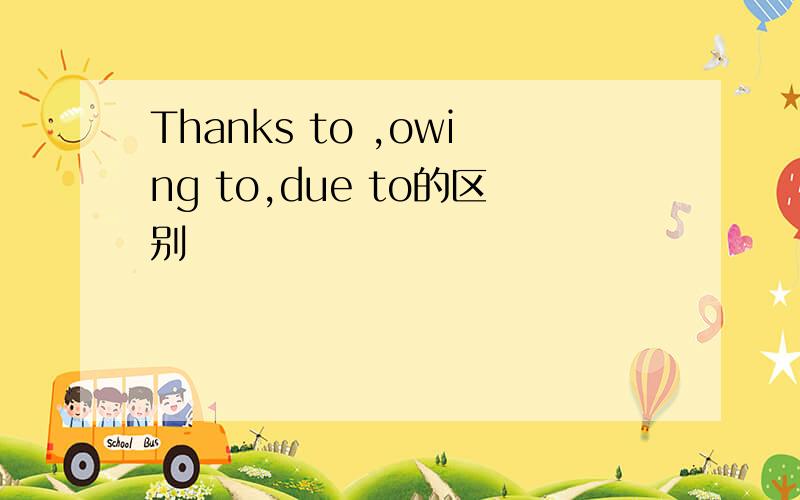 Thanks to ,owing to,due to的区别