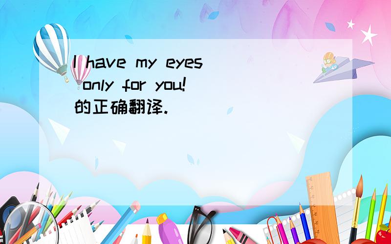 I have my eyes only for you!的正确翻译.