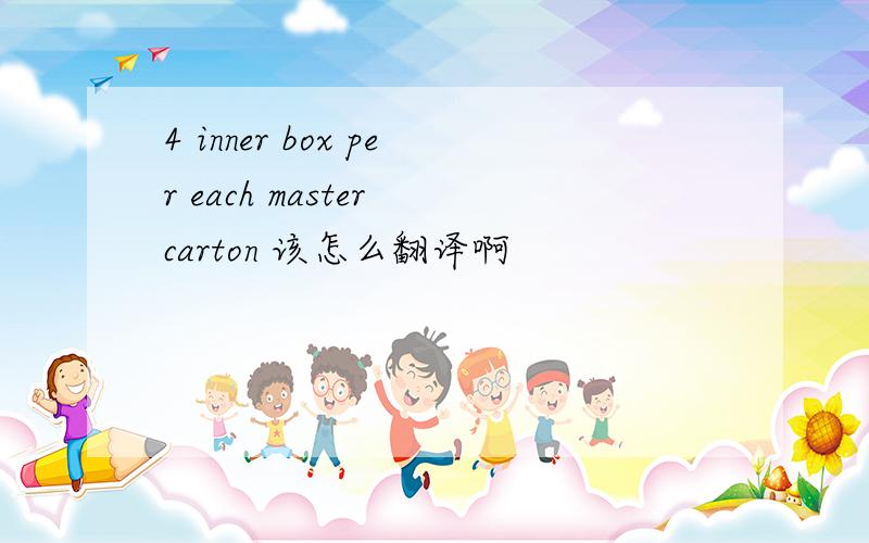 4 inner box per each master carton 该怎么翻译啊