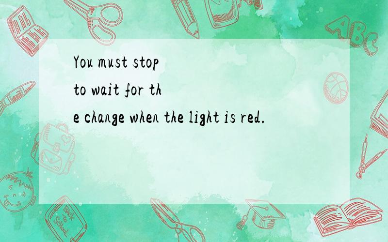 You must stop to wait for the change when the light is red.