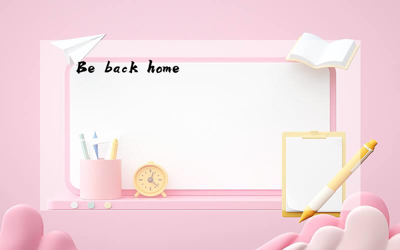Be back home