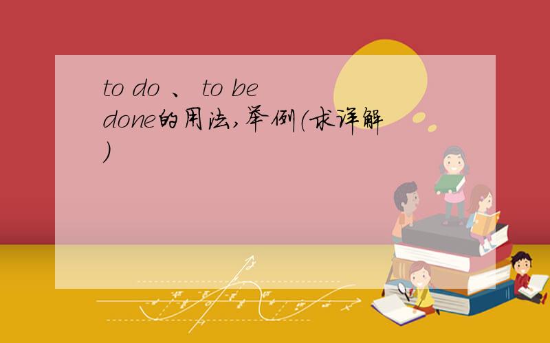 to do 、 to be done的用法,举例（求详解）