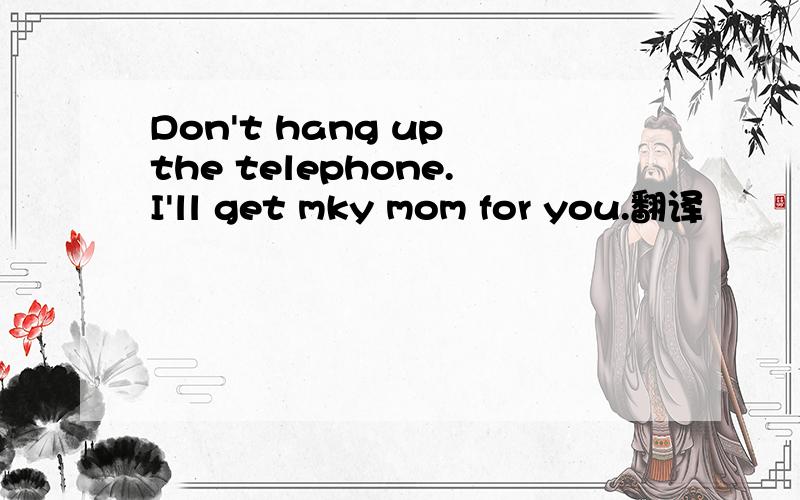 Don't hang up the telephone.I'll get mky mom for you.翻译