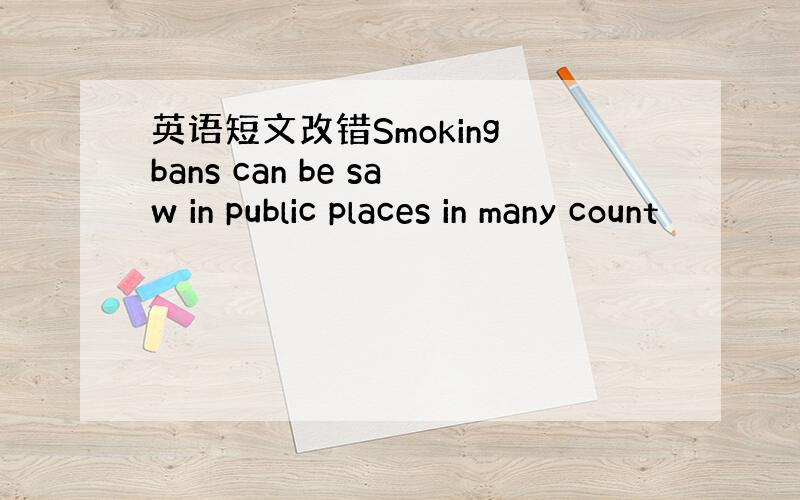 英语短文改错Smoking bans can be saw in public places in many count