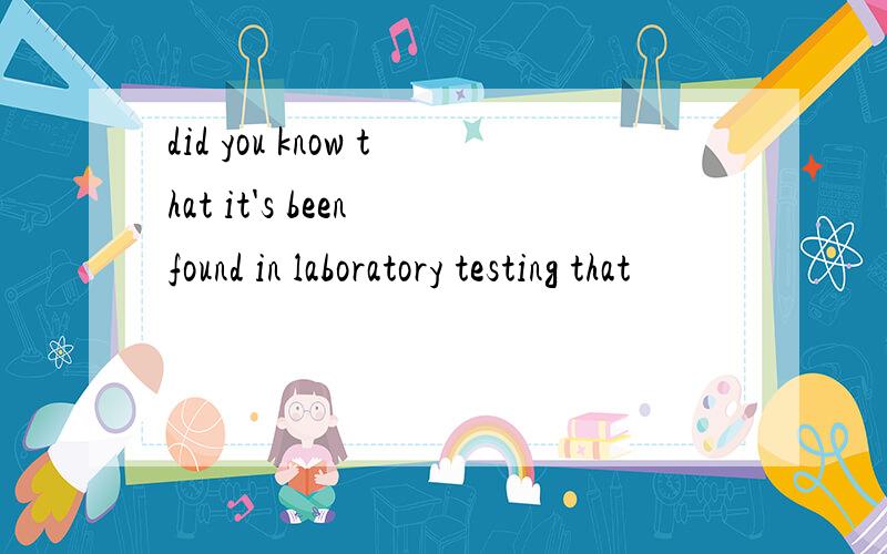 did you know that it's been found in laboratory testing that