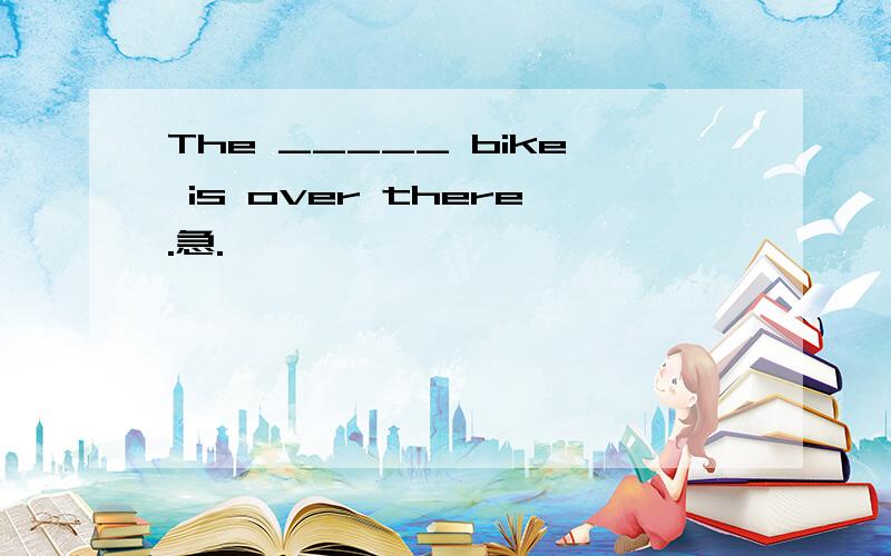 The _____ bike is over there.急.