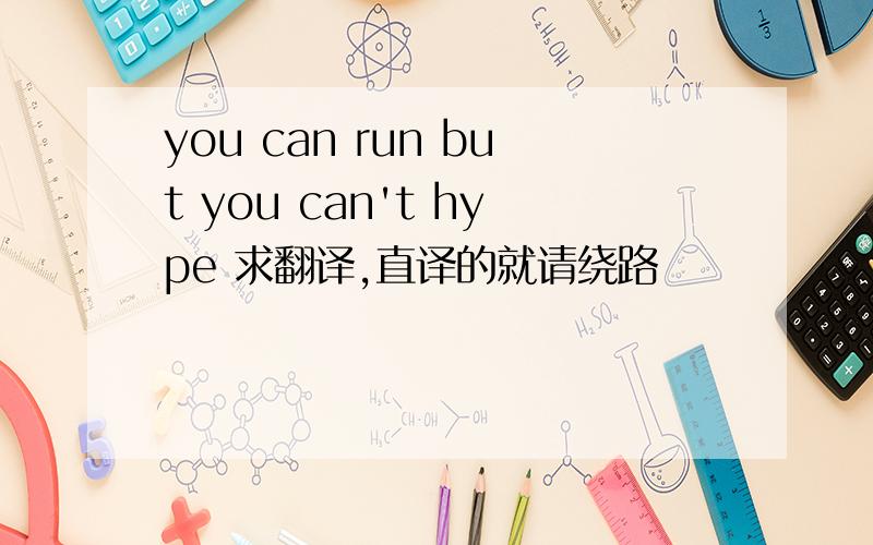 you can run but you can't hype 求翻译,直译的就请绕路
