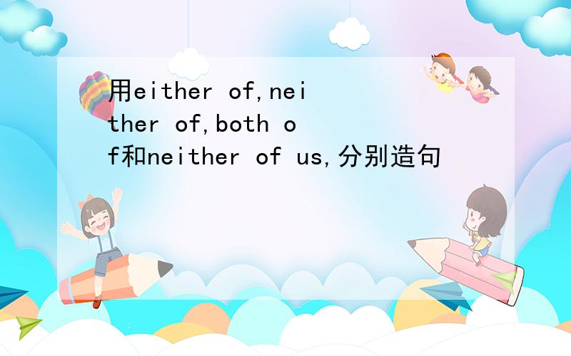用either of,neither of,both of和neither of us,分别造句