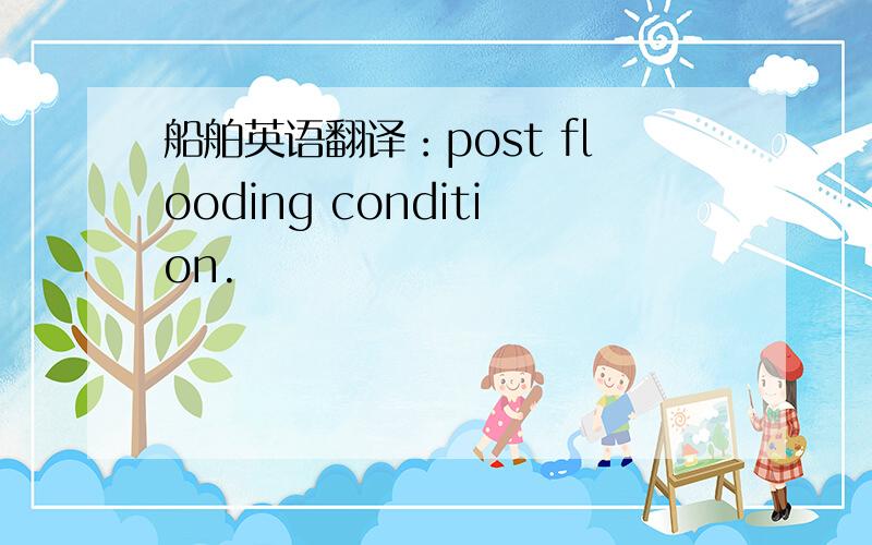船舶英语翻译：post flooding condition.