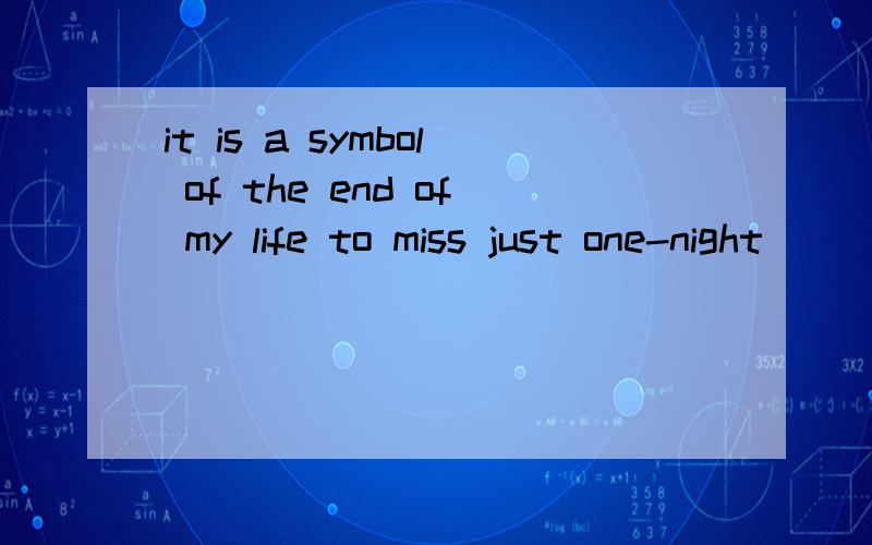 it is a symbol of the end of my life to miss just one-night