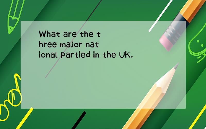 What are the three major national partied in the UK.
