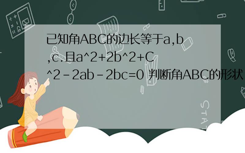 已知角ABC的边长等于a,b,c.且a^2+2b^2+C^2-2ab-2bc=0 判断角ABC的形状