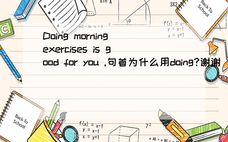 Doing morning exercises is good for you .句首为什么用doing?谢谢