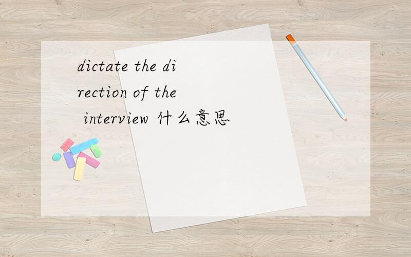 dictate the direction of the interview 什么意思