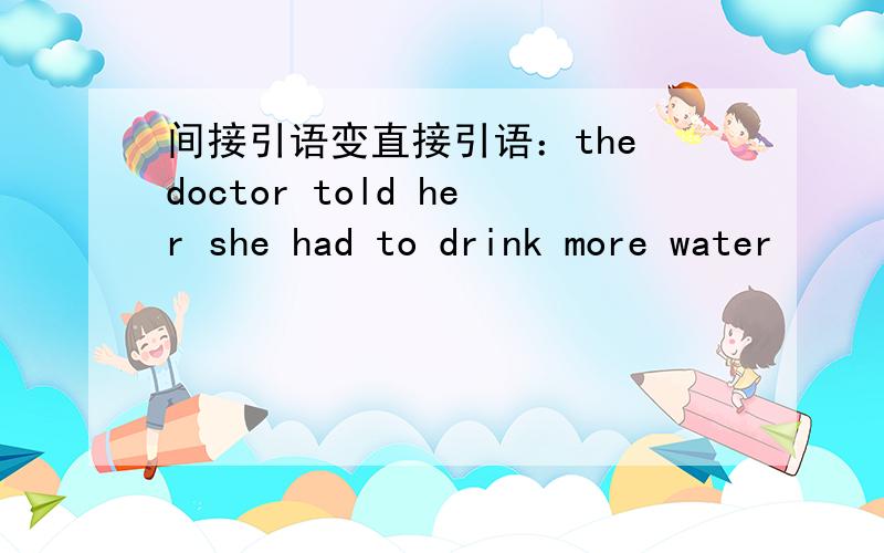 间接引语变直接引语：the doctor told her she had to drink more water