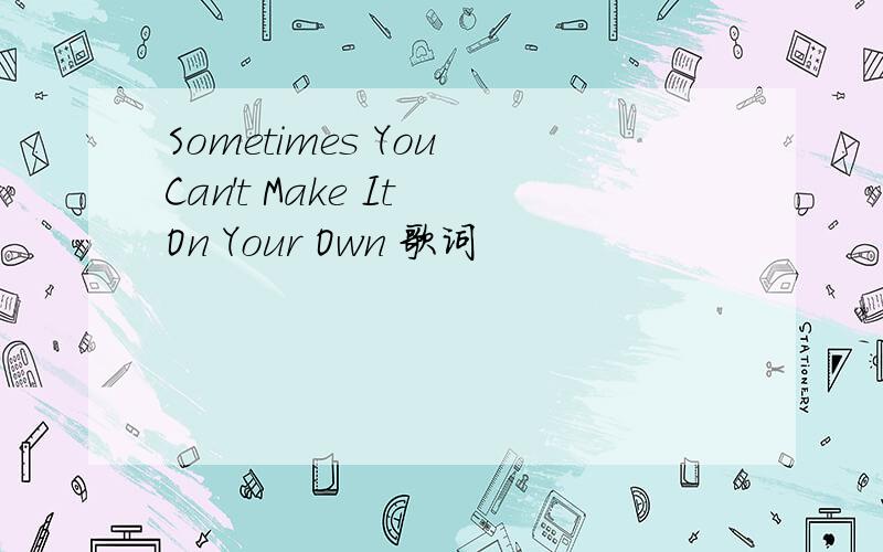 Sometimes You Can't Make It On Your Own 歌词