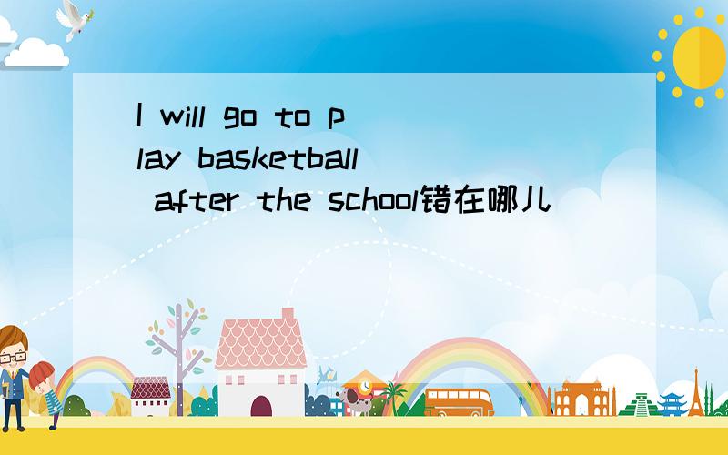 I will go to play basketball after the school错在哪儿