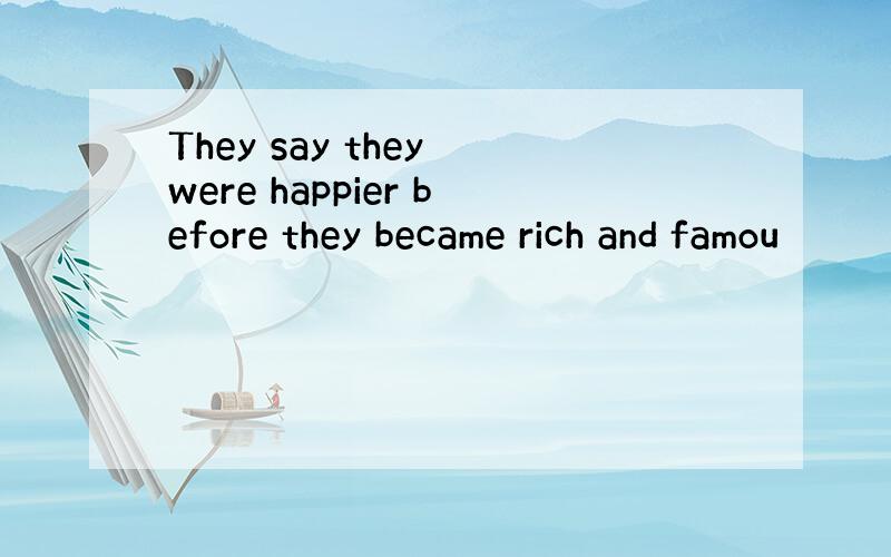 They say they were happier before they became rich and famou