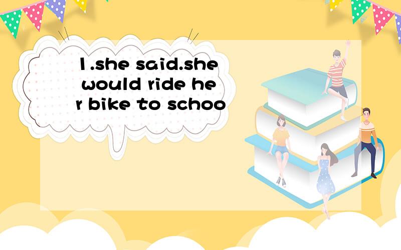 1.she said.she would ride her bike to schoo
