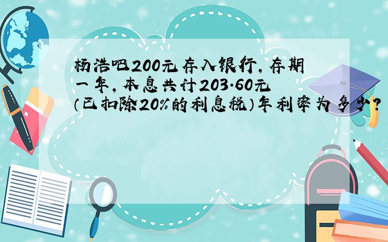 杨浩吧200元存入银行,存期一年,本息共计203.60元（已扣除20%的利息税）年利率为多少?