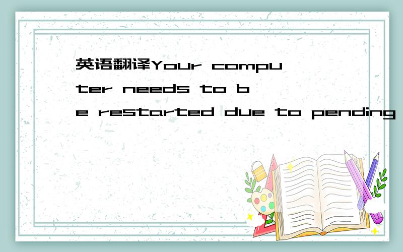 英语翻译Your computer needs to be restarted due to pending syste