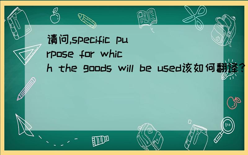 请问,specific purpose for which the goods will be used该如何翻译?