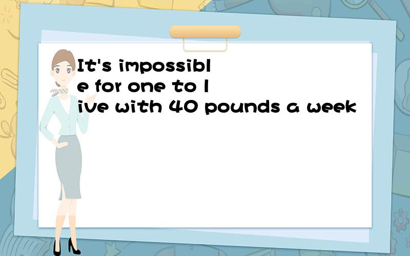 It's impossible for one to live with 40 pounds a week