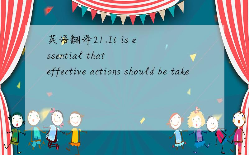 英语翻译21.It is essential that effective actions should be take