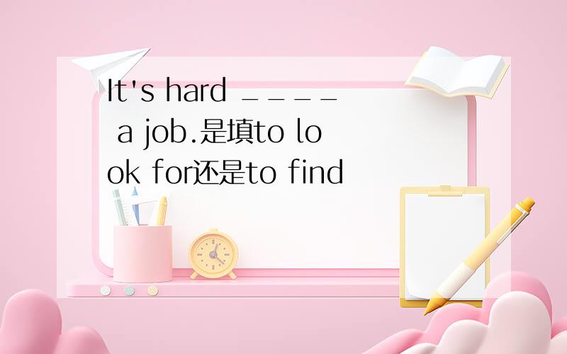 It's hard ____ a job.是填to look for还是to find