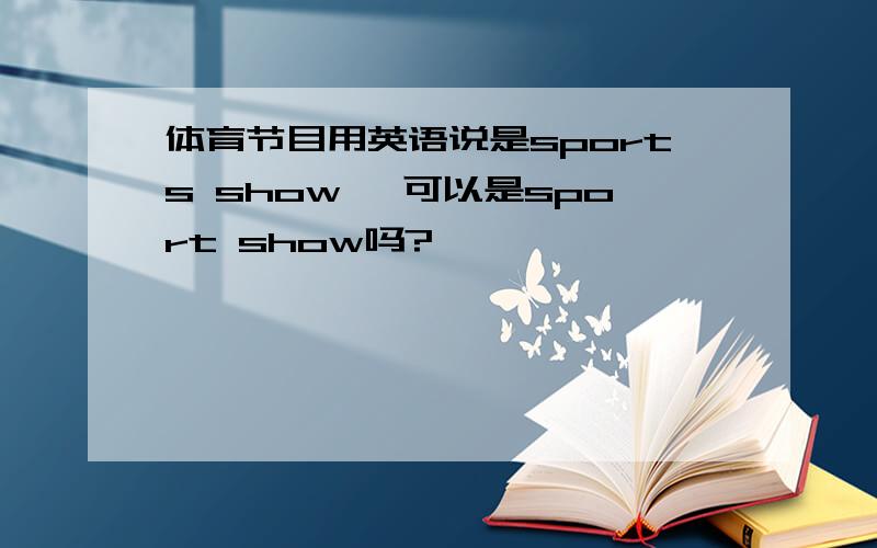 体育节目用英语说是sports show ,可以是sport show吗?