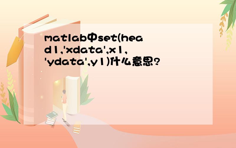 matlab中set(head1,'xdata',x1,'ydata',y1)什么意思?